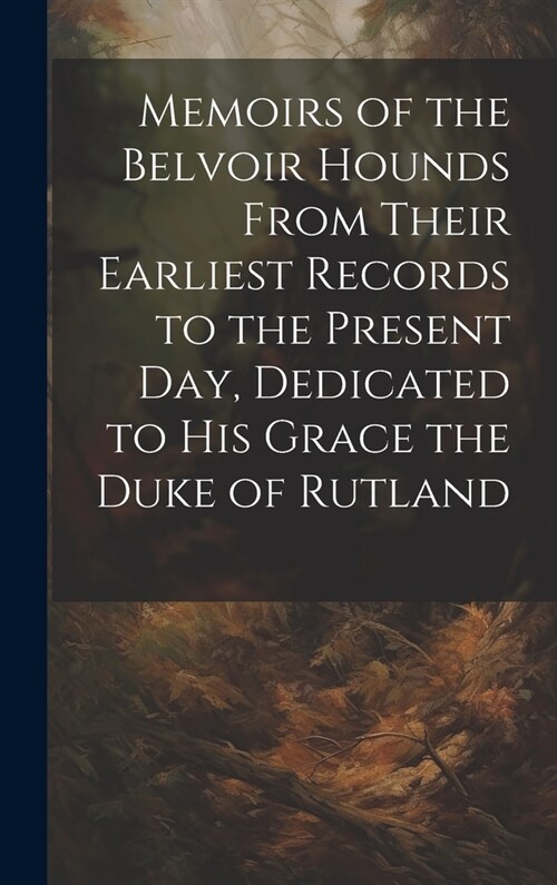 Memoirs of the Belvoir Hounds From Their Earliest Records to the Present day, Dedicated to His Grace the Duke of Rutland (Hardcover)