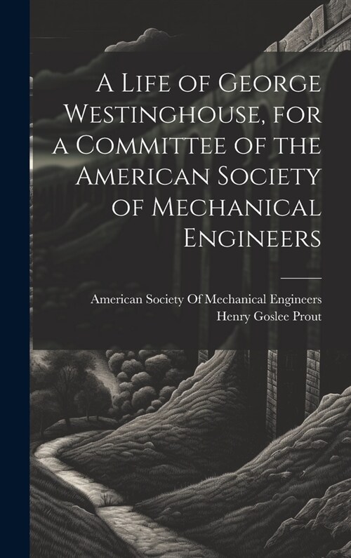 A Life of George Westinghouse, for a Committee of the American Society of Mechanical Engineers (Hardcover)