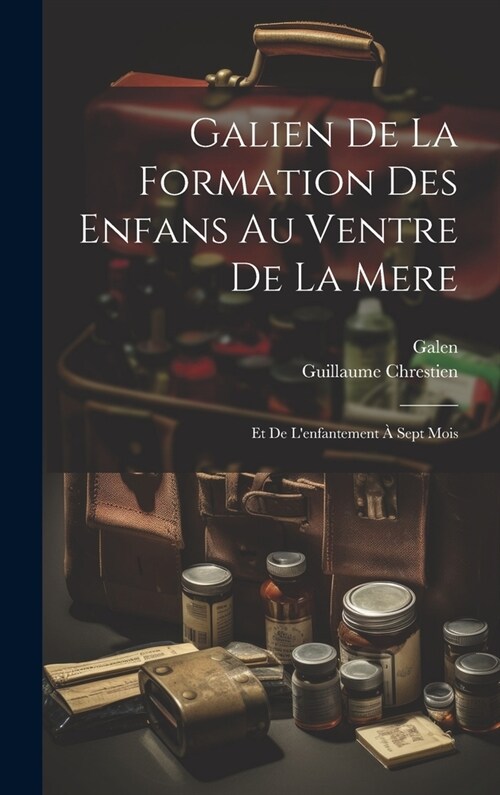 Galien De La Formation Des Enfans Au Ventre De La Mere: Et De Lenfantement ?Sept Mois (Hardcover)