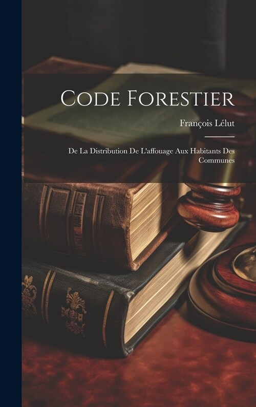 Code Forestier: De La Distribution De Laffouage Aux Habitants Des Communes (Hardcover)