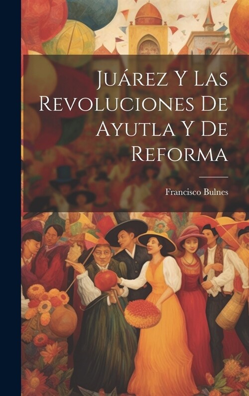 Ju?ez Y Las Revoluciones De Ayutla Y De Reforma (Hardcover)