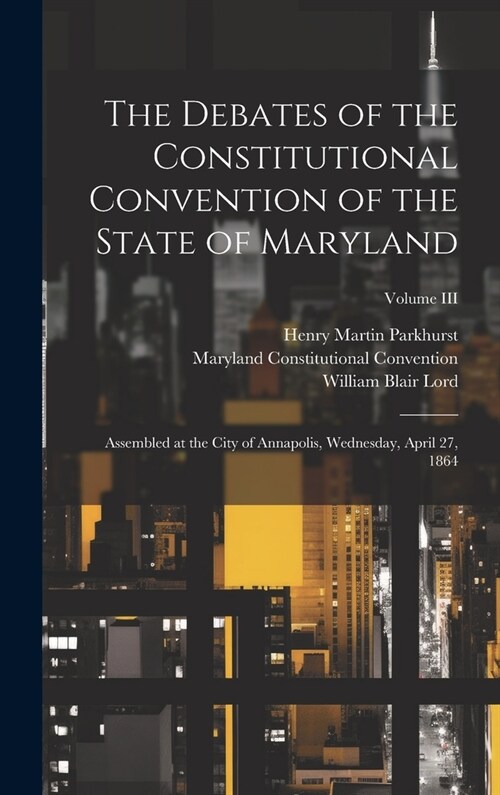 The Debates of the Constitutional Convention of the State of Maryland: Assembled at the City of Annapolis, Wednesday, April 27, 1864; Volume III (Hardcover)