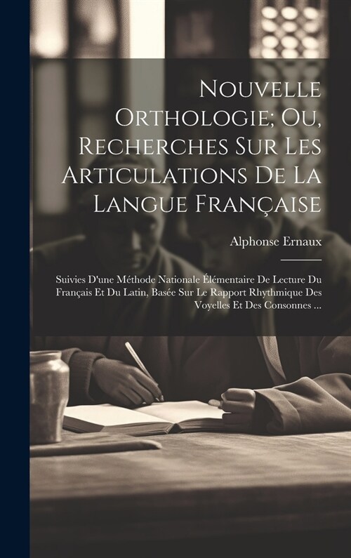 Nouvelle Orthologie; Ou, Recherches Sur Les Articulations De La Langue Fran?ise: Suivies Dune M?hode Nationale ??entaire De Lecture Du Fran?is E (Hardcover)