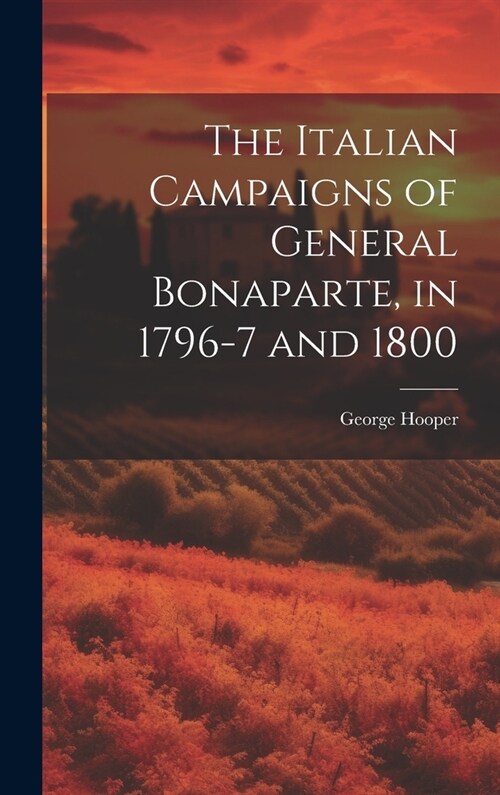 The Italian Campaigns of General Bonaparte, in 1796-7 and 1800 (Hardcover)