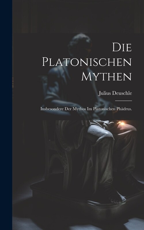 Die platonischen Mythen: Insbesondere der Mythos im platonischen Ph?rus. (Hardcover)