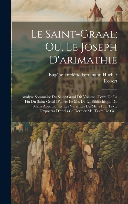 Le Saint-Graal; Ou, Le Joseph Darimathie: Analyse Sommaire Du Saint-Graal Dit Volume. Texte De La Fin Du Saint-Graal Dapr? Le Ms. De La Biblioth?u (Hardcover)