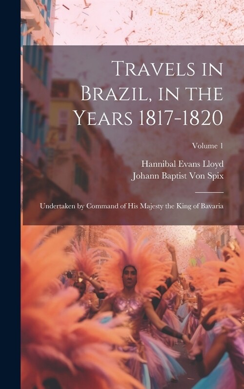 Travels in Brazil, in the Years 1817-1820: Undertaken by Command of His Majesty the King of Bavaria; Volume 1 (Hardcover)