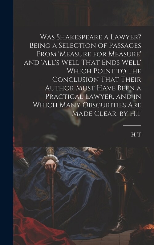 Was Shakespeare a Lawyer? Being a Selection of Passages From measure for Measure and alls Well That Ends Well Which Point to the Conclusion That (Hardcover)