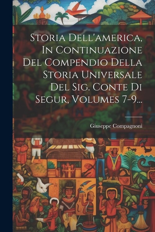 Storia Dellamerica, In Continuazione Del Compendio Della Storia Universale Del Sig. Conte Di Segur, Volumes 7-9... (Paperback)