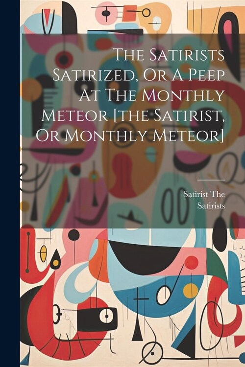 The Satirists Satirized, Or A Peep At The Monthly Meteor [the Satirist, Or Monthly Meteor] (Paperback)