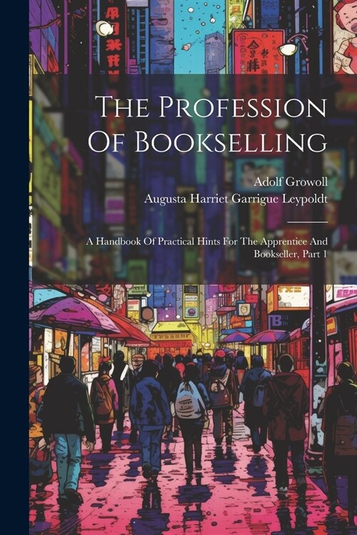 The Profession Of Bookselling: A Handbook Of Practical Hints For The Apprentice And Bookseller, Part 1 (Paperback)