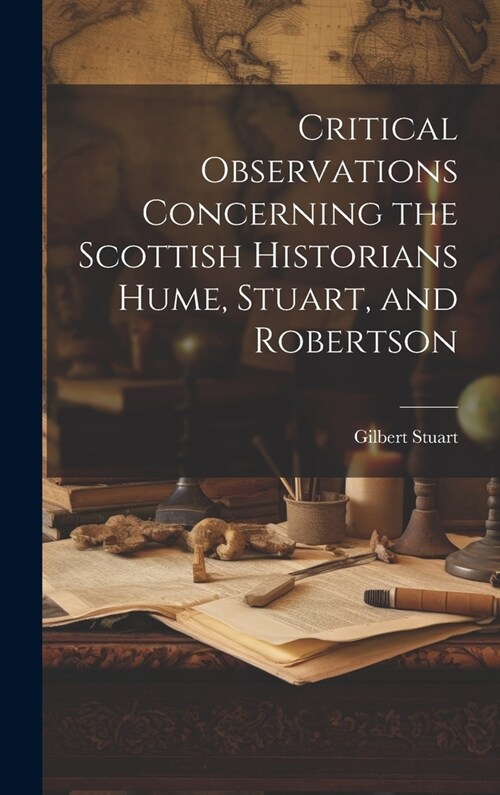 Critical Observations Concerning the Scottish Historians Hume, Stuart, and Robertson (Hardcover)