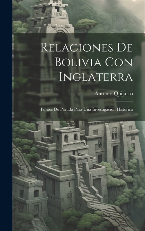 Relaciones De Bolivia Con Inglaterra: Puntos De Partida Para Una Investigaci? Hist?ica (Hardcover)