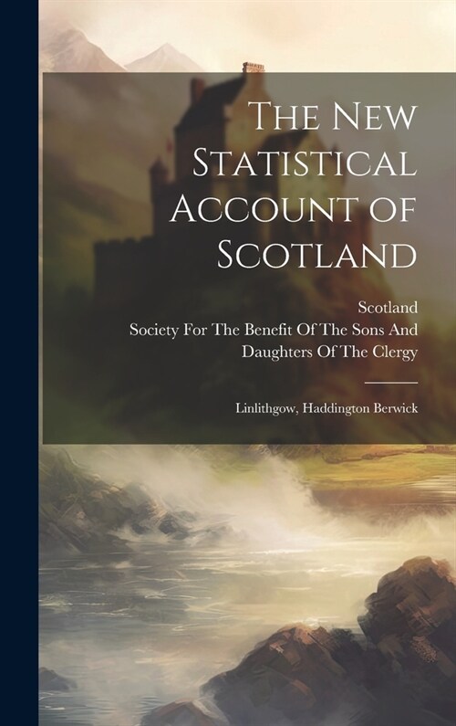 The New Statistical Account of Scotland: Linlithgow, Haddington Berwick (Hardcover)