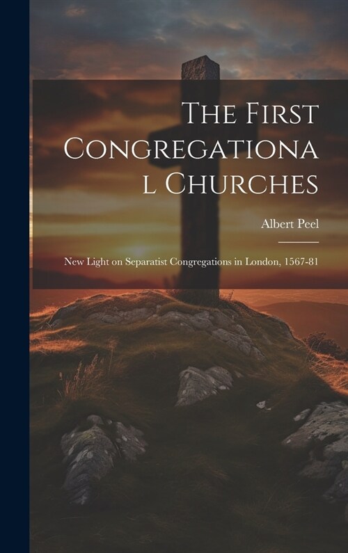 The First Congregational Churches; new Light on Separatist Congregations in London, 1567-81 (Hardcover)