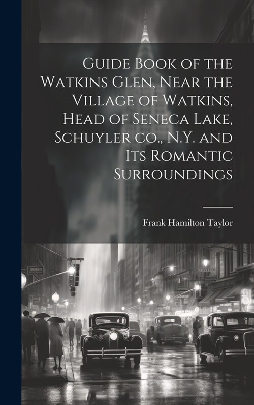 Guide Book of the Watkins Glen, Near the Village of Watkins, Head of Seneca Lake, Schuyler co., N.Y. and its Romantic Surroundings (Hardcover)