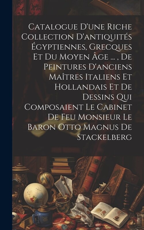 Catalogue Dune Riche Collection Dantiquit? ?yptiennes, Grecques Et Du Moyen 헸e ..., De Peintures Danciens Ma?res Italiens Et Hollandais Et De D (Hardcover)
