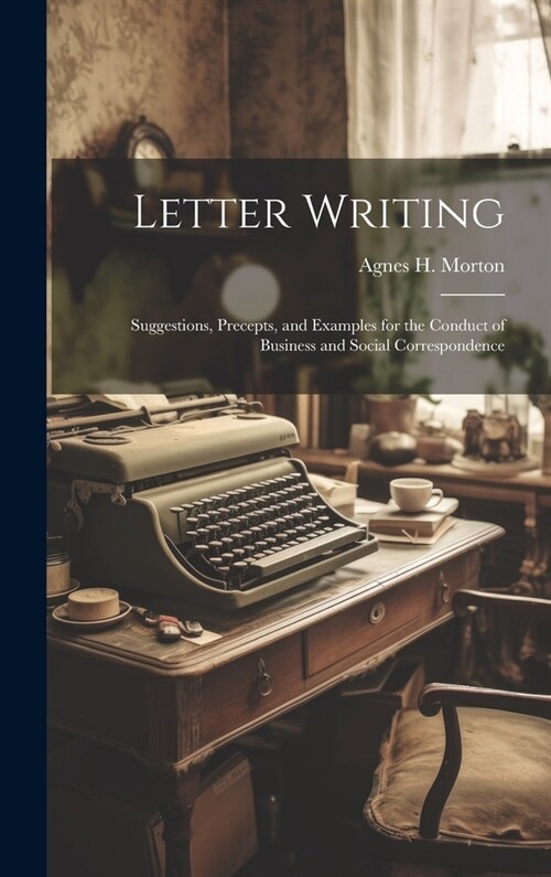 Letter Writing: Suggestions, Precepts, and Examples for the Conduct of Business and Social Correspondence (Hardcover)