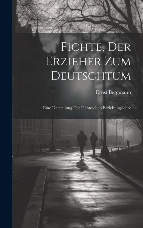 Fichte, Der Erzieher Zum Deutschtum: Eine Darstellung Der Fichteschen Erziehungslehre (Hardcover)