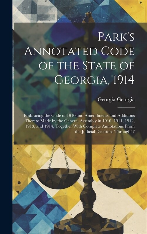 Parks Annotated Code of the State of Georgia, 1914: Embracing the Code of 1910 and Amendments and Additions Thereto Made by the General Assembly in 1 (Hardcover)