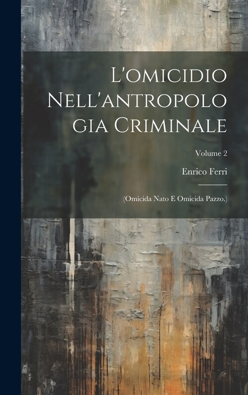 Lomicidio Nellantropologia Criminale: (Omicida Nato E Omicida Pazzo.); Volume 2 (Hardcover)