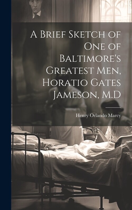 A Brief Sketch of One of Baltimores Greatest Men, Horatio Gates Jameson, M.D (Hardcover)