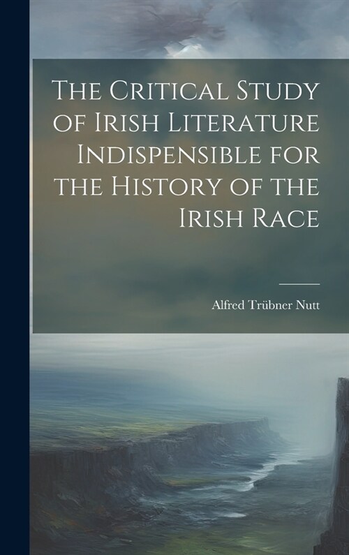 The Critical Study of Irish Literature Indispensible for the History of the Irish Race (Hardcover)