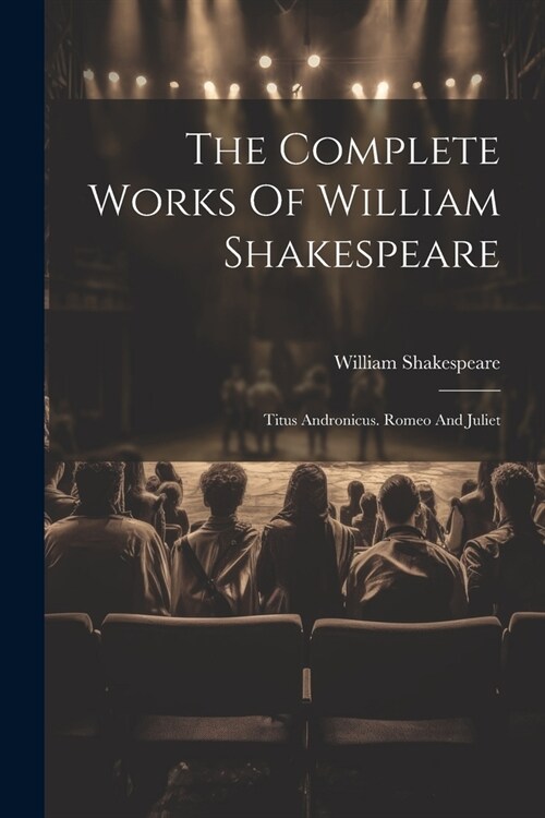 The Complete Works Of William Shakespeare: Titus Andronicus. Romeo And Juliet (Paperback)