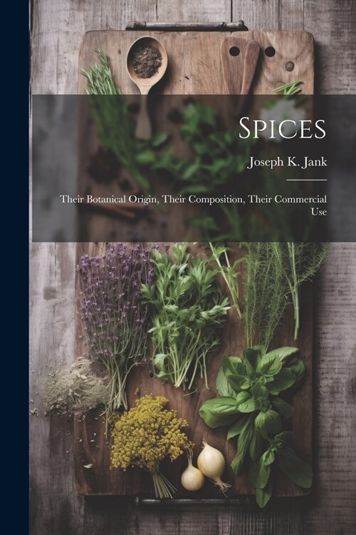 Spices: Their Botanical Origin, Their Composition, Their Commercial Use (Paperback)
