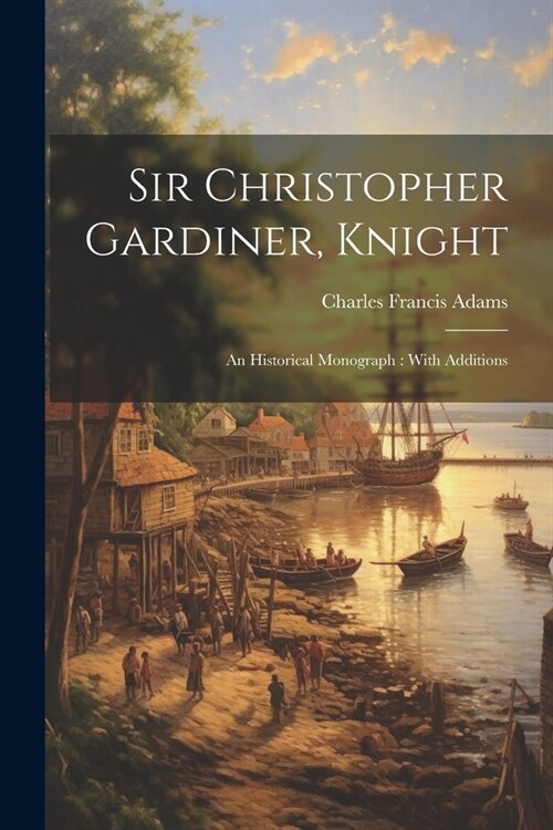 Sir Christopher Gardiner, Knight: An Historical Monograph: With Additions (Paperback)