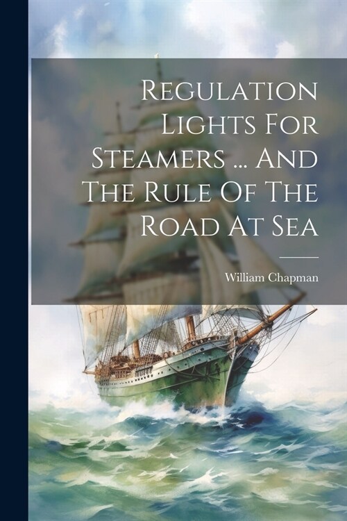 Regulation Lights For Steamers ... And The Rule Of The Road At Sea (Paperback)