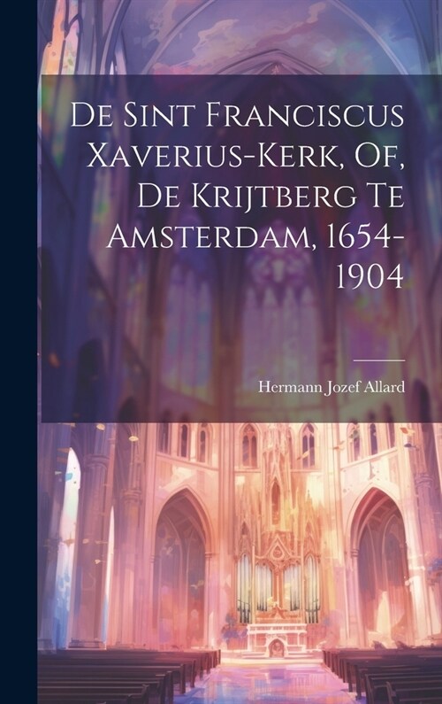 De Sint Franciscus Xaverius-Kerk, Of, De Krijtberg Te Amsterdam, 1654-1904 (Hardcover)