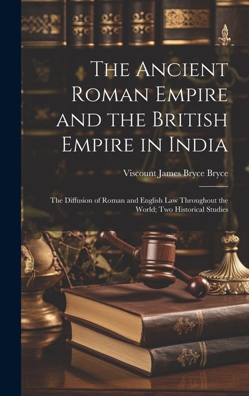 The Ancient Roman Empire and the British Empire in India: The Diffusion of Roman and English Law Throughout the World; Two Historical Studies (Hardcover)