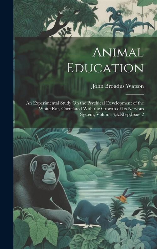 Animal Education: An Experimental Study On the Psychical Development of the White Rat, Correlated With the Growth of Its Nervous System, (Hardcover)