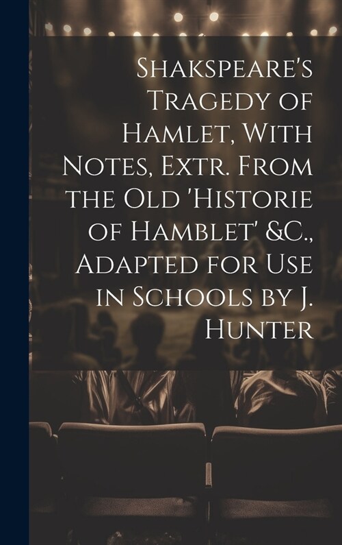 Shakspeares Tragedy of Hamlet, With Notes, Extr. From the Old Historie of Hamblet &C., Adapted for Use in Schools by J. Hunter (Hardcover)