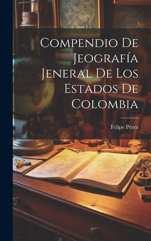 Compendio De Jeograf? Jeneral De Los Estados De Colombia (Hardcover)