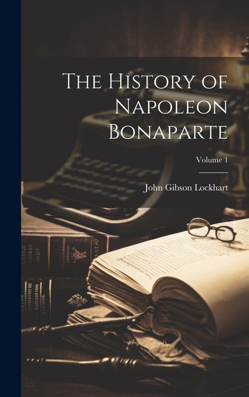 The History of Napoleon Bonaparte; Volume 1 (Hardcover)