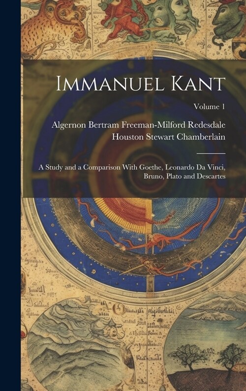 Immanuel Kant: A Study and a Comparison With Goethe, Leonardo Da Vinci, Bruno, Plato and Descartes; Volume 1 (Hardcover)