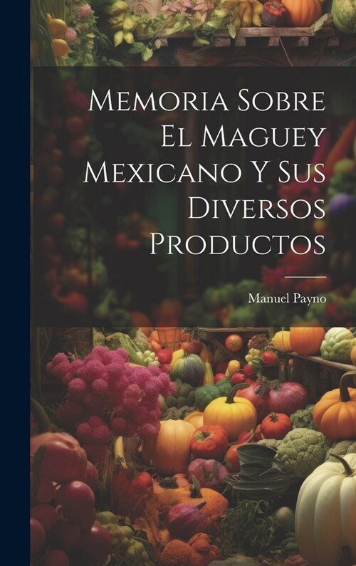 Memoria Sobre El Maguey Mexicano Y Sus Diversos Productos (Hardcover)