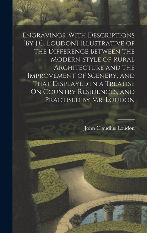 Engravings, With Descriptions [By J.C. Loudon] Illustrative of the Difference Between the Modern Style of Rural Architecture and the Improvement of Sc (Hardcover)