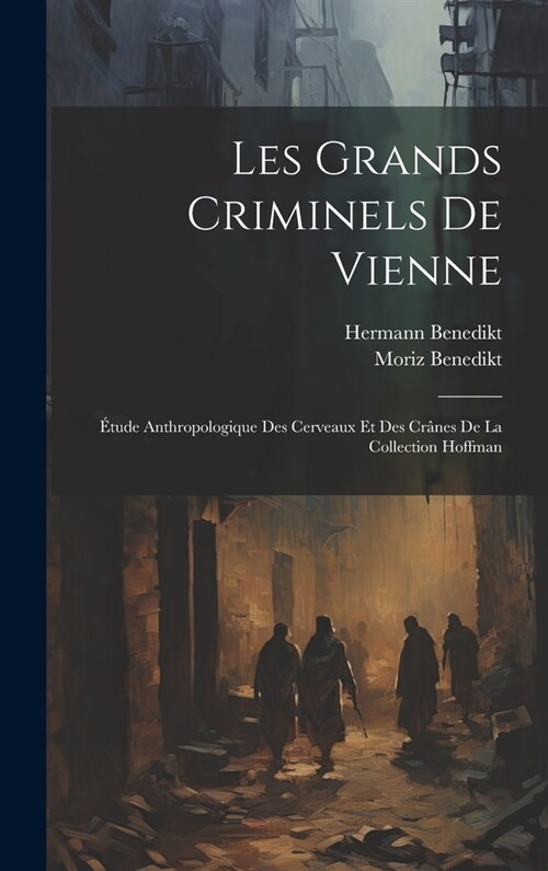 Les Grands Criminels De Vienne: ?ude Anthropologique Des Cerveaux Et Des Cr?es De La Collection Hoffman (Hardcover)