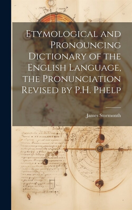 Etymological and Pronouncing Dictionary of the English Language, the Pronunciation Revised by P.H. Phelp (Hardcover)