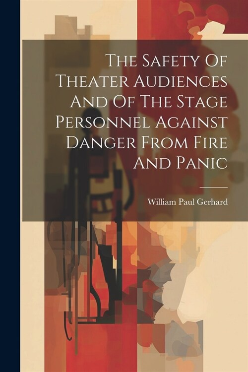 The Safety Of Theater Audiences And Of The Stage Personnel Against Danger From Fire And Panic (Paperback)