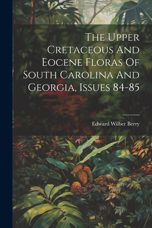 The Upper Cretaceous And Eocene Floras Of South Carolina And Georgia, Issues 84-85 (Paperback)