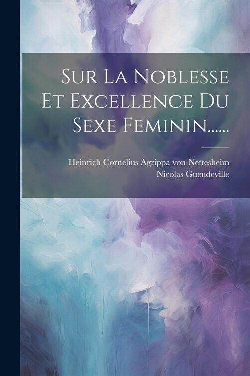 Sur La Noblesse Et Excellence Du Sexe Feminin...... (Paperback)