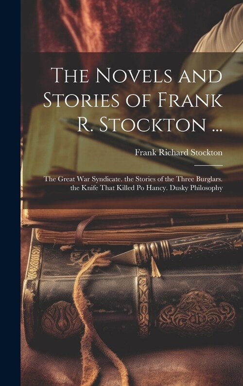The Novels and Stories of Frank R. Stockton ...: The Great War Syndicate. the Stories of the Three Burglars. the Knife That Killed Po Hancy. Dusky Phi (Hardcover)