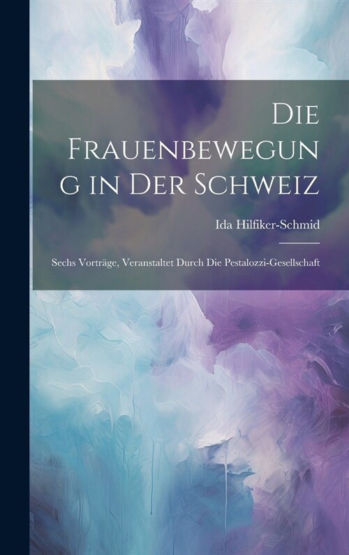Die Frauenbewegung in Der Schweiz: Sechs Vortr?e, Veranstaltet Durch Die Pestalozzi-Gesellschaft (Hardcover)