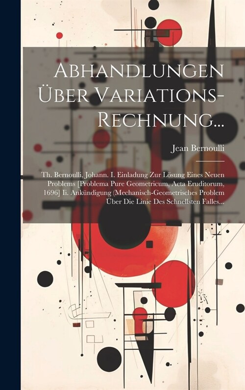 Abhandlungen ?er Variations-Rechnung...: Th. Bernoulli, Johann. I. Einladung Zur L?ung Eines Neuen Problems [Problema Pure Geometricum, Acta Erudito (Hardcover)