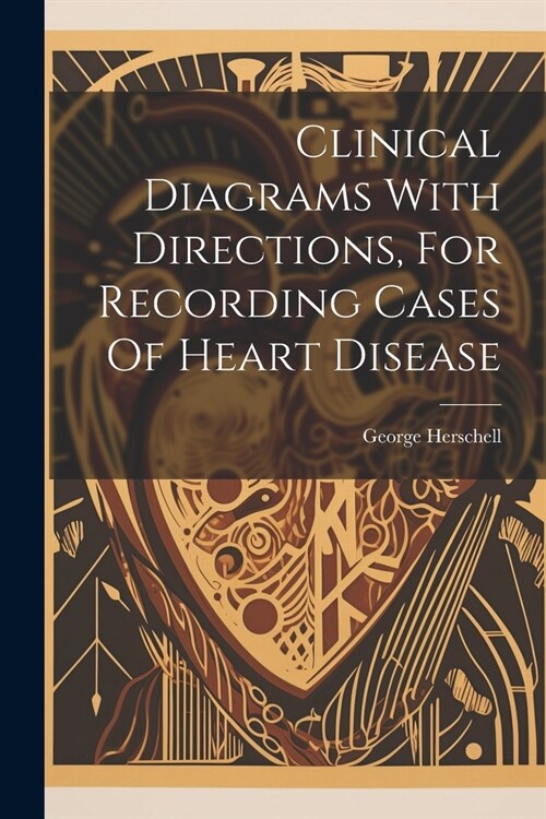 Clinical Diagrams With Directions, For Recording Cases Of Heart Disease (Paperback)