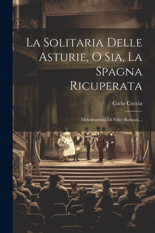 La Solitaria Delle Asturie, O Sia, La Spagna Ricuperata: Melodramma Di Felici Romani... (Paperback)